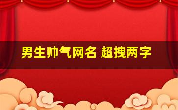 男生帅气网名 超拽两字